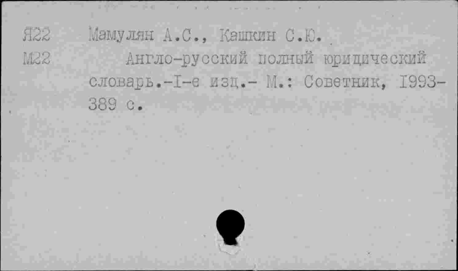 ﻿Маму лян А.С., Кашкин С.Ю.
Англо-русский полный юридический словарь.-1-е изд,- И.: Советник, 1993 389 с.